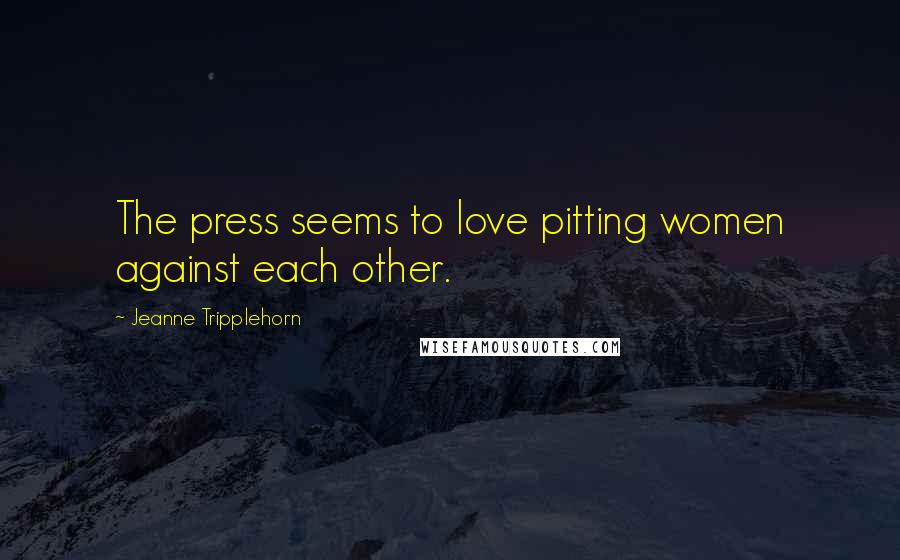 Jeanne Tripplehorn Quotes: The press seems to love pitting women against each other.