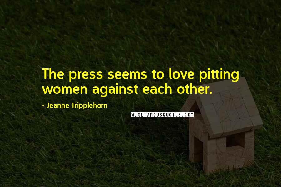 Jeanne Tripplehorn Quotes: The press seems to love pitting women against each other.