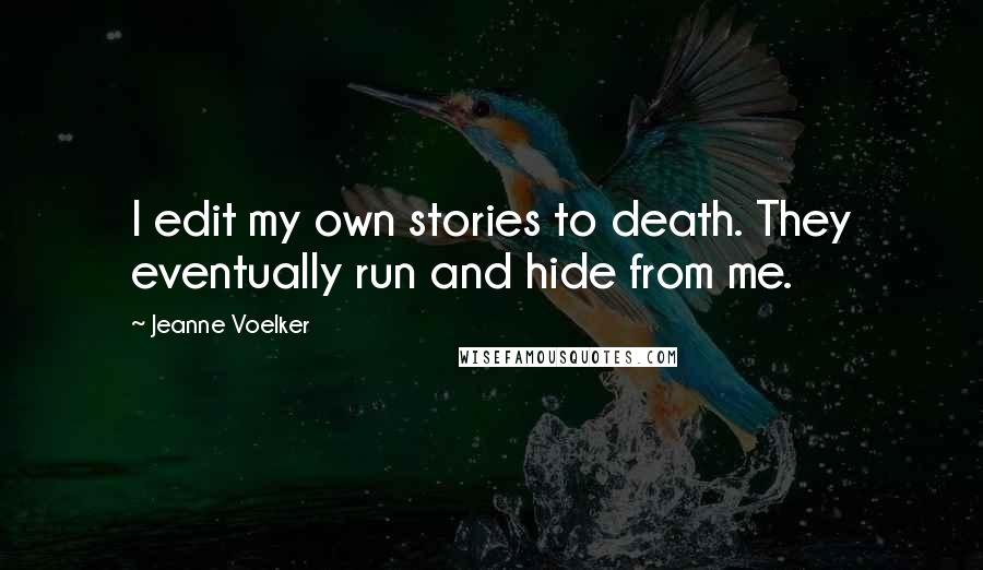 Jeanne Voelker Quotes: I edit my own stories to death. They eventually run and hide from me.