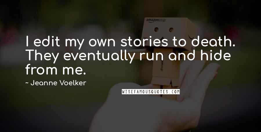 Jeanne Voelker Quotes: I edit my own stories to death. They eventually run and hide from me.