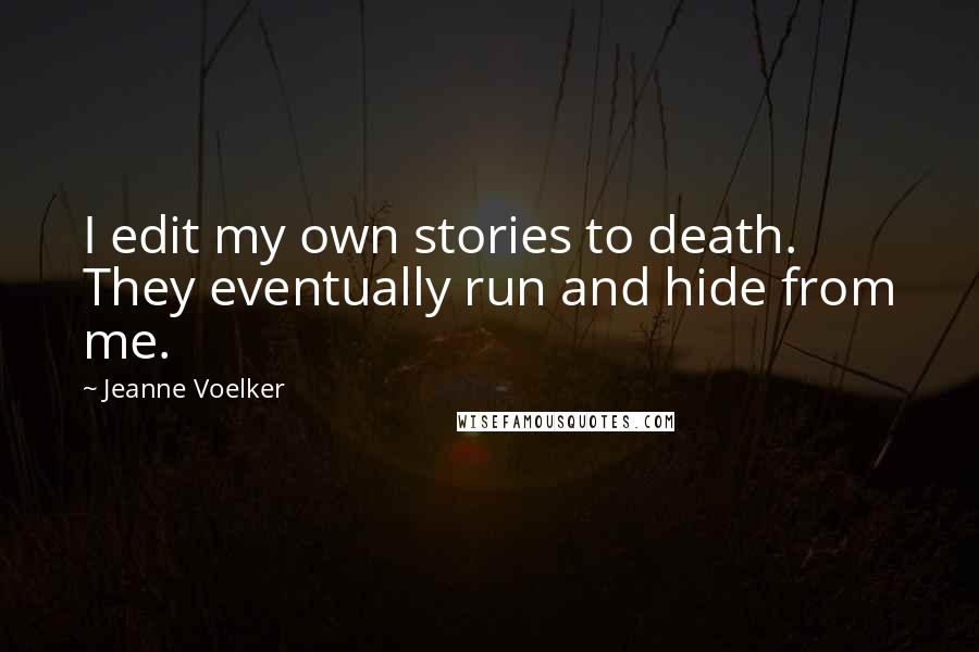 Jeanne Voelker Quotes: I edit my own stories to death. They eventually run and hide from me.