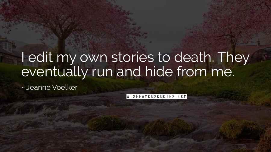Jeanne Voelker Quotes: I edit my own stories to death. They eventually run and hide from me.