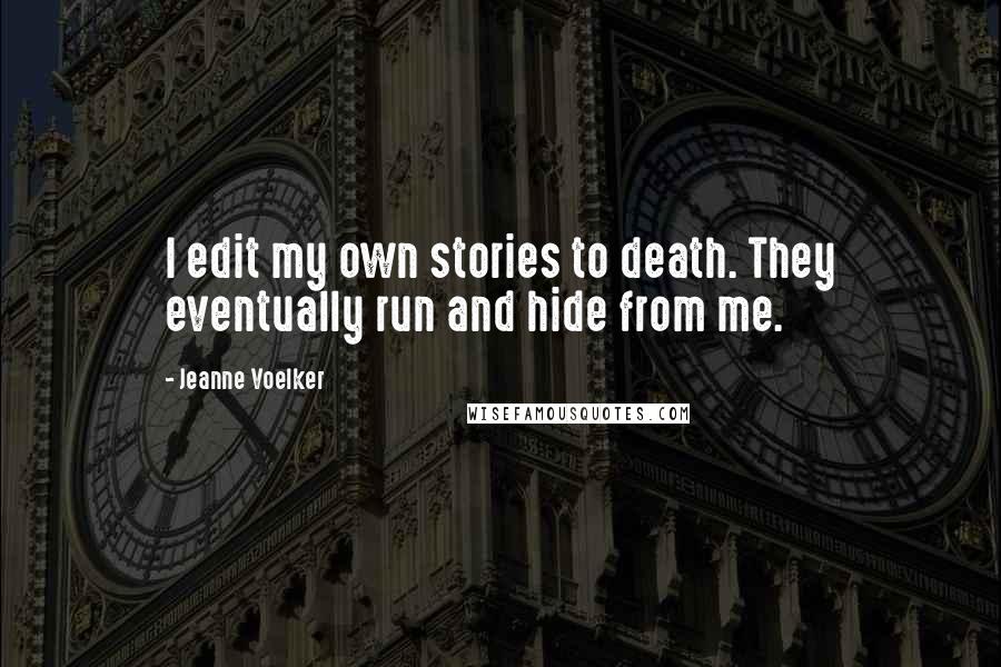 Jeanne Voelker Quotes: I edit my own stories to death. They eventually run and hide from me.