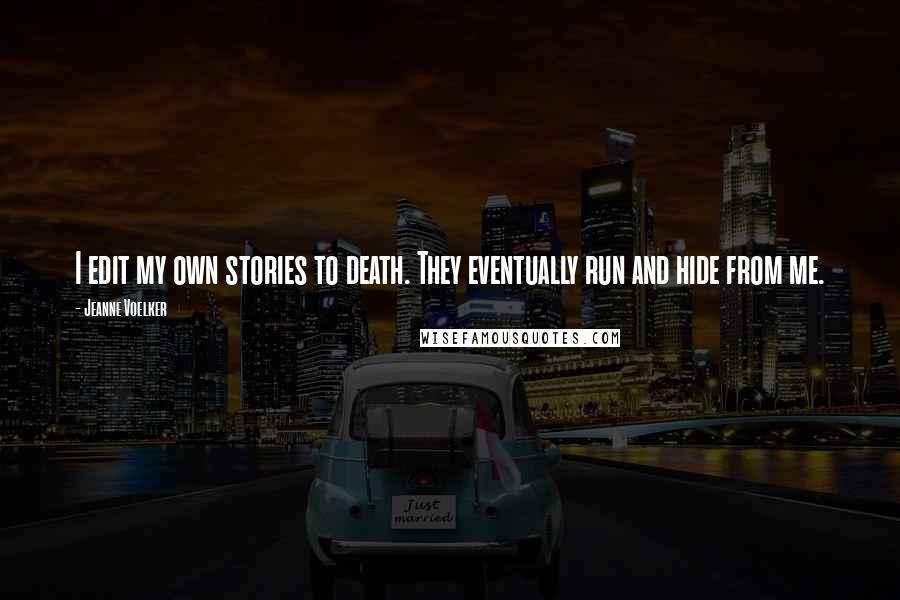 Jeanne Voelker Quotes: I edit my own stories to death. They eventually run and hide from me.