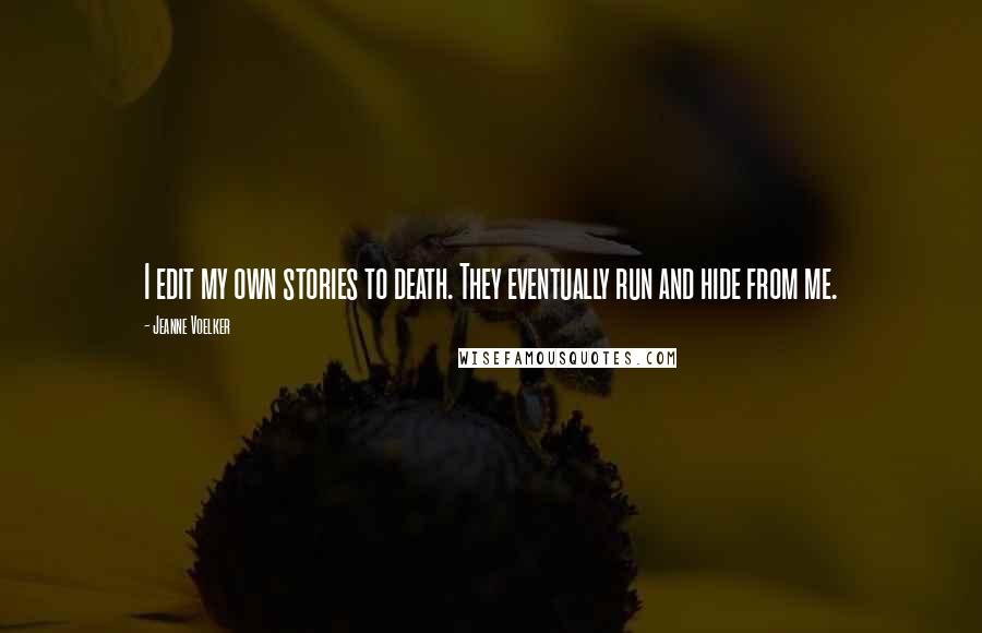 Jeanne Voelker Quotes: I edit my own stories to death. They eventually run and hide from me.