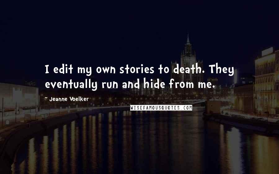 Jeanne Voelker Quotes: I edit my own stories to death. They eventually run and hide from me.