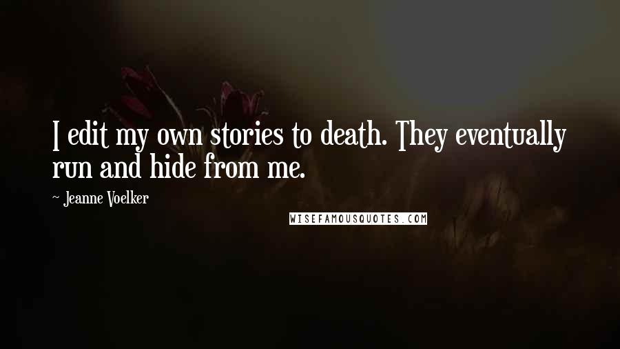 Jeanne Voelker Quotes: I edit my own stories to death. They eventually run and hide from me.