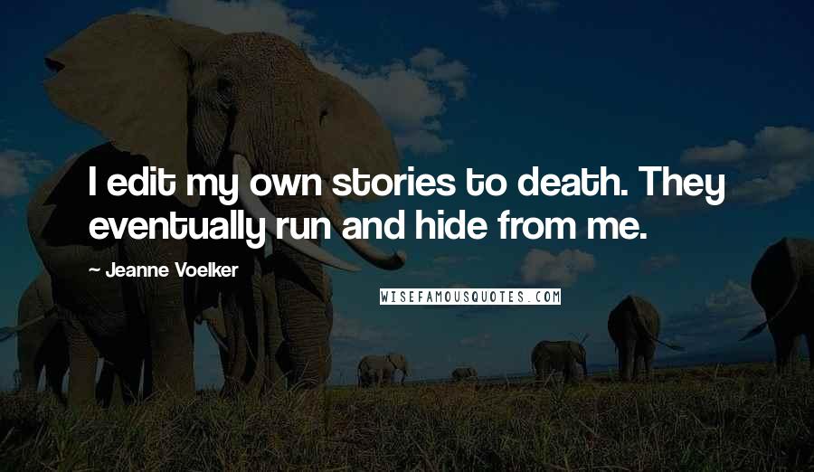 Jeanne Voelker Quotes: I edit my own stories to death. They eventually run and hide from me.