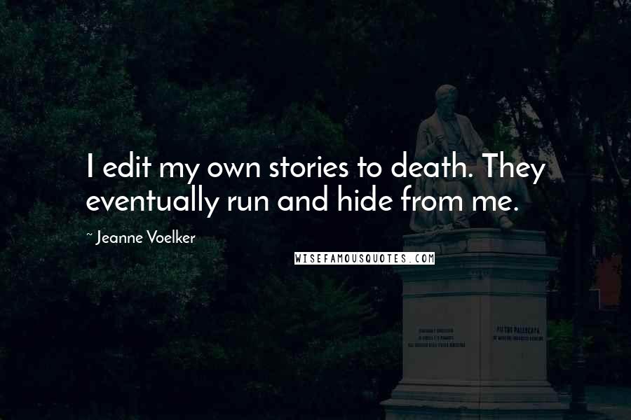 Jeanne Voelker Quotes: I edit my own stories to death. They eventually run and hide from me.