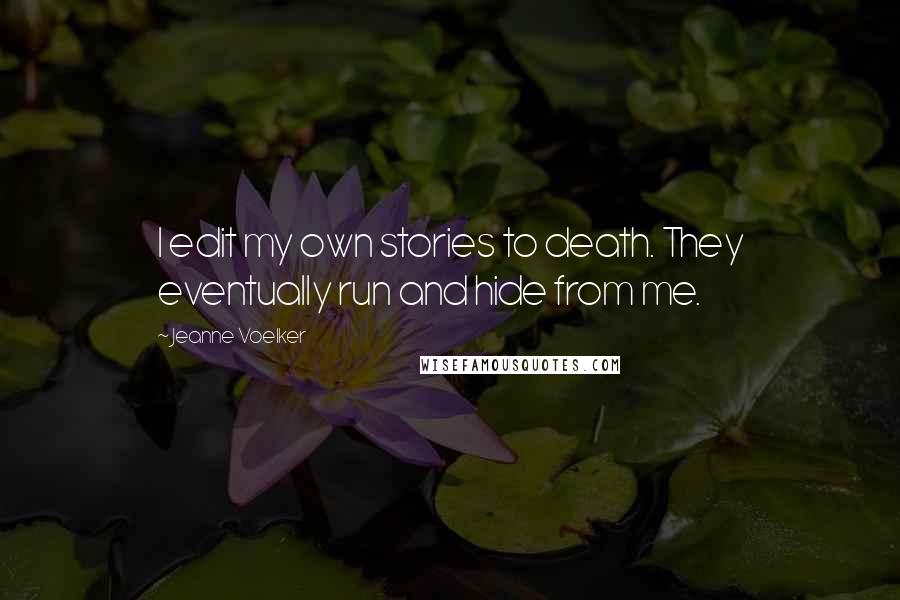 Jeanne Voelker Quotes: I edit my own stories to death. They eventually run and hide from me.