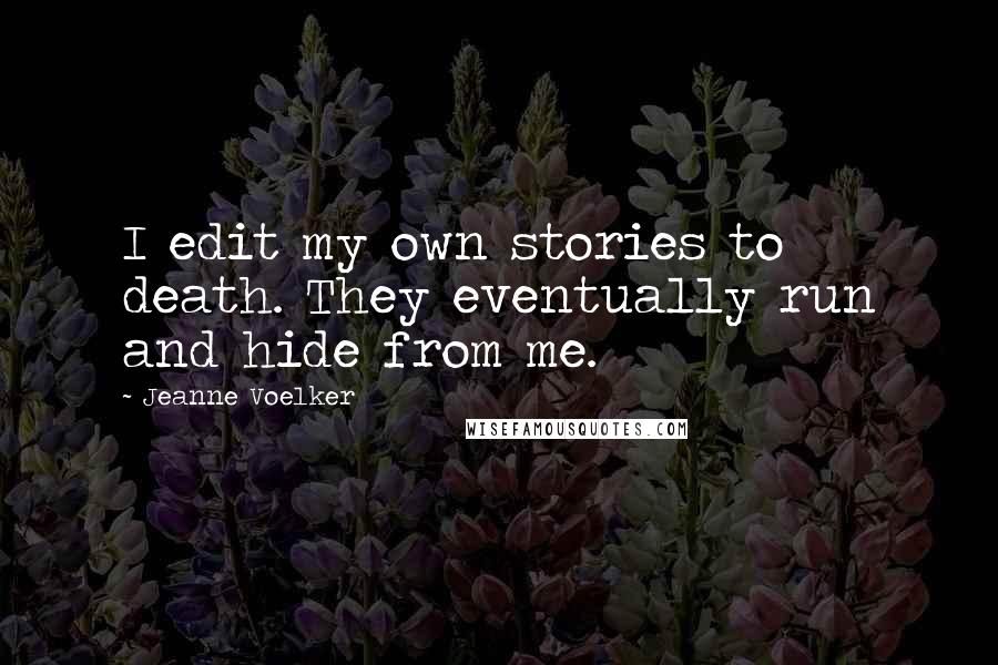Jeanne Voelker Quotes: I edit my own stories to death. They eventually run and hide from me.
