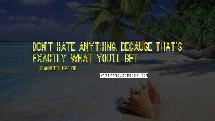 Jeannette Katzir Quotes: Don't hate anything, because that's exactly what you'll get