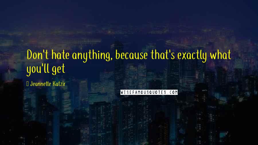 Jeannette Katzir Quotes: Don't hate anything, because that's exactly what you'll get