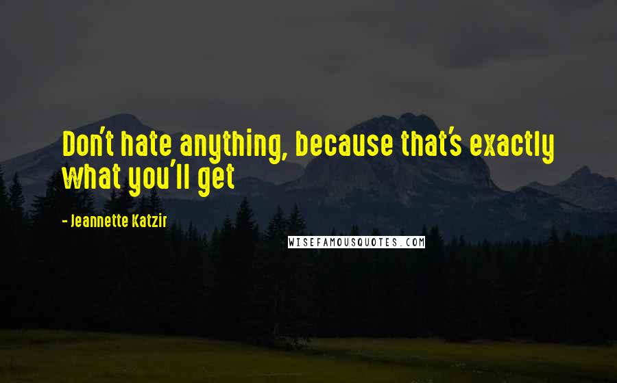 Jeannette Katzir Quotes: Don't hate anything, because that's exactly what you'll get