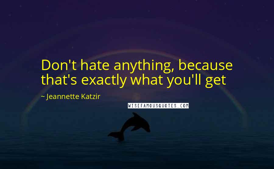 Jeannette Katzir Quotes: Don't hate anything, because that's exactly what you'll get