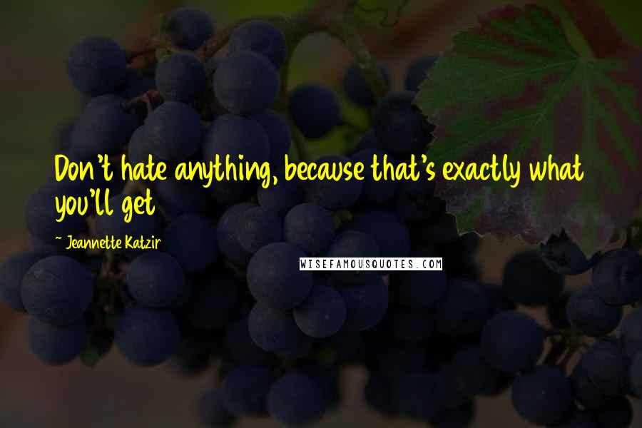 Jeannette Katzir Quotes: Don't hate anything, because that's exactly what you'll get