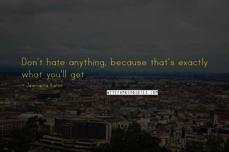 Jeannette Katzir Quotes: Don't hate anything, because that's exactly what you'll get