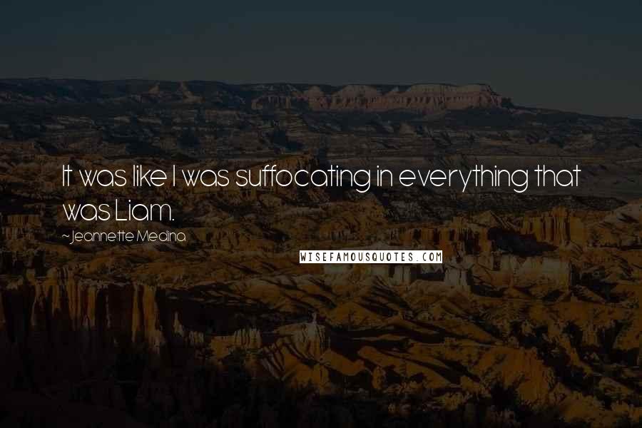 Jeannette Medina Quotes: It was like I was suffocating in everything that was Liam.
