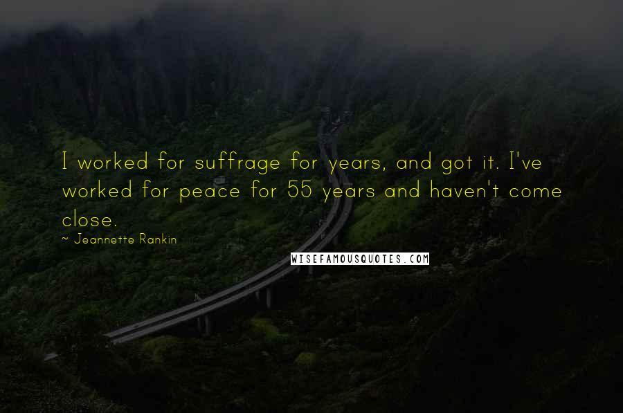 Jeannette Rankin Quotes: I worked for suffrage for years, and got it. I've worked for peace for 55 years and haven't come close.