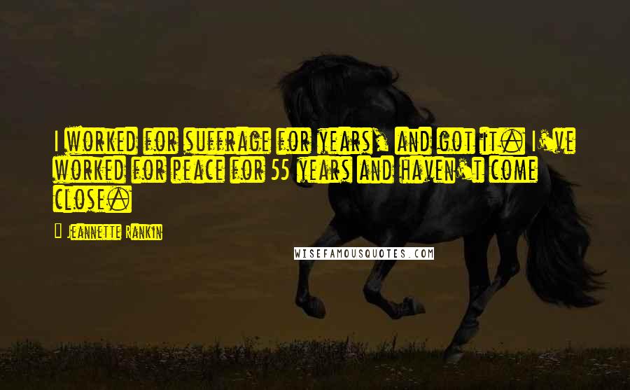 Jeannette Rankin Quotes: I worked for suffrage for years, and got it. I've worked for peace for 55 years and haven't come close.