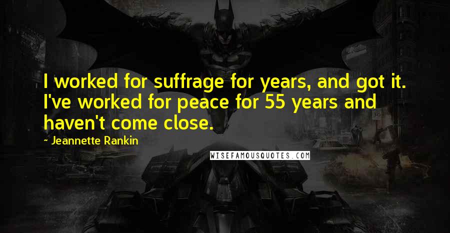 Jeannette Rankin Quotes: I worked for suffrage for years, and got it. I've worked for peace for 55 years and haven't come close.