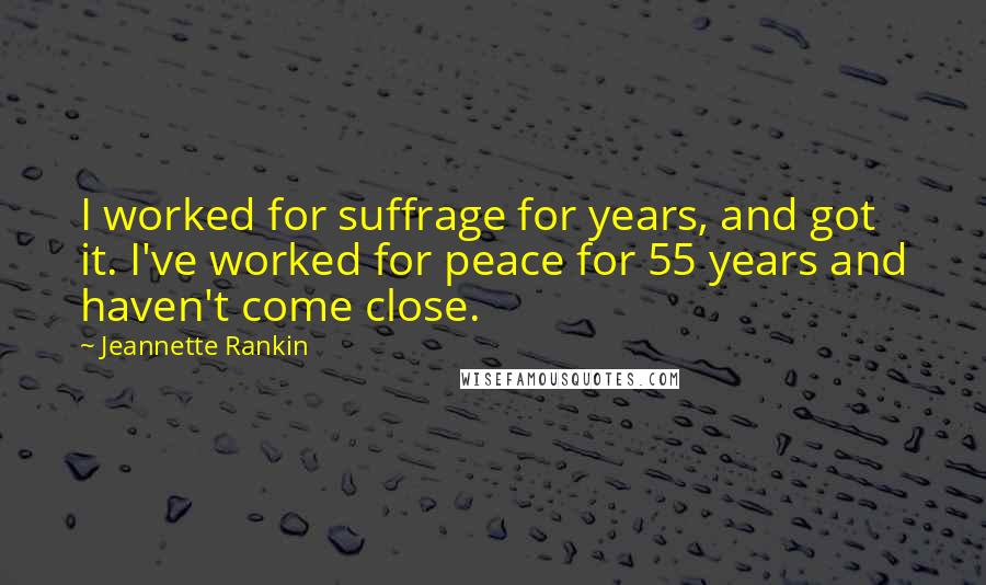 Jeannette Rankin Quotes: I worked for suffrage for years, and got it. I've worked for peace for 55 years and haven't come close.