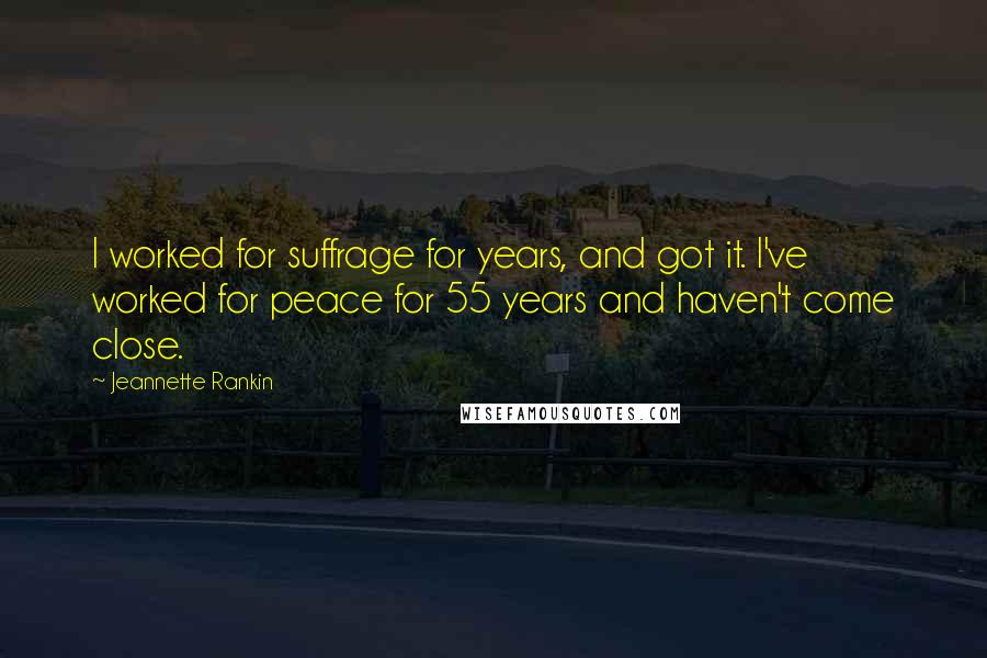 Jeannette Rankin Quotes: I worked for suffrage for years, and got it. I've worked for peace for 55 years and haven't come close.