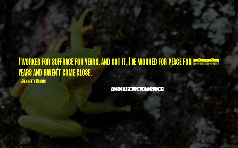 Jeannette Rankin Quotes: I worked for suffrage for years, and got it. I've worked for peace for 55 years and haven't come close.
