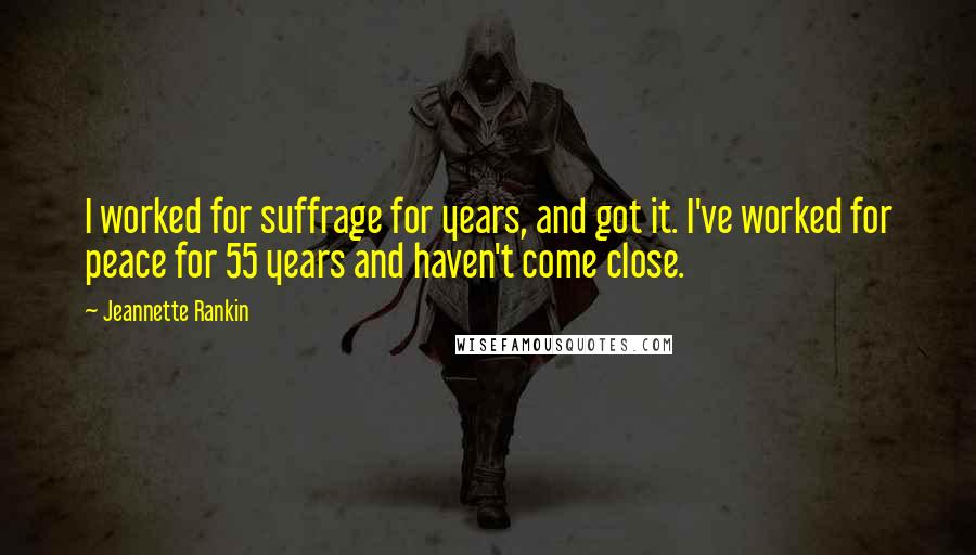 Jeannette Rankin Quotes: I worked for suffrage for years, and got it. I've worked for peace for 55 years and haven't come close.