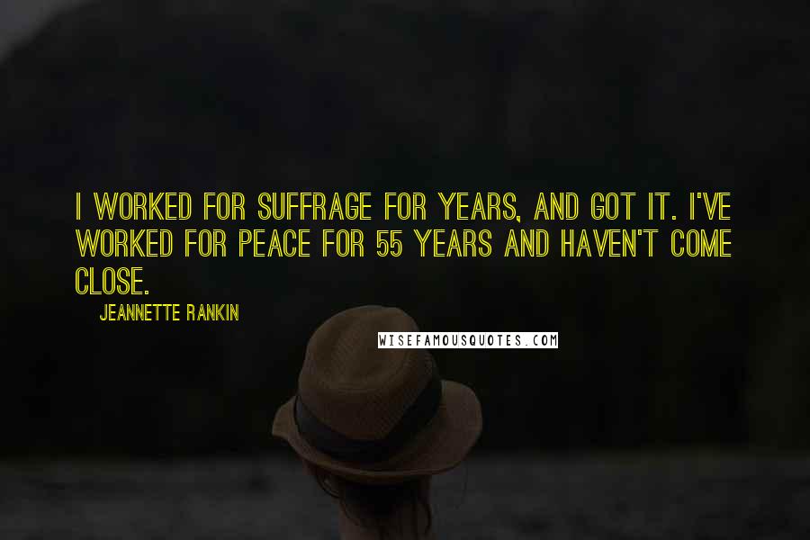 Jeannette Rankin Quotes: I worked for suffrage for years, and got it. I've worked for peace for 55 years and haven't come close.