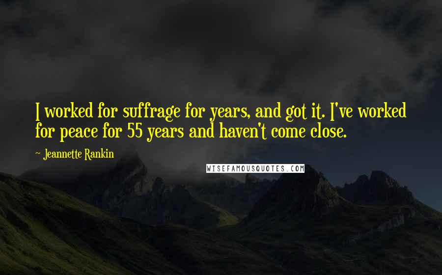 Jeannette Rankin Quotes: I worked for suffrage for years, and got it. I've worked for peace for 55 years and haven't come close.