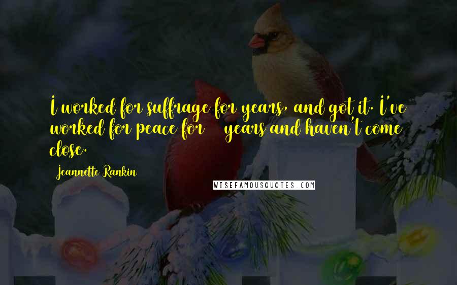 Jeannette Rankin Quotes: I worked for suffrage for years, and got it. I've worked for peace for 55 years and haven't come close.