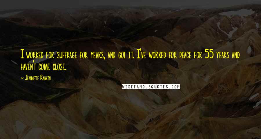 Jeannette Rankin Quotes: I worked for suffrage for years, and got it. I've worked for peace for 55 years and haven't come close.