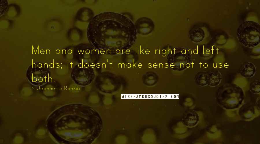 Jeannette Rankin Quotes: Men and women are like right and left hands; it doesn't make sense not to use both.