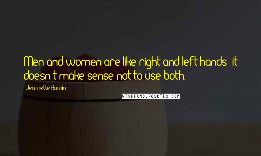 Jeannette Rankin Quotes: Men and women are like right and left hands; it doesn't make sense not to use both.