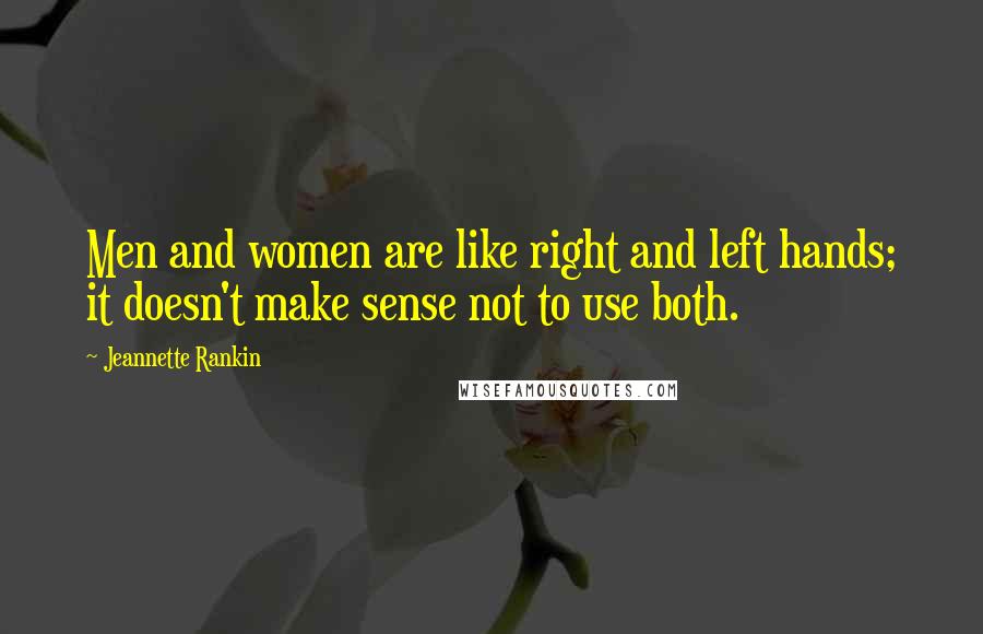 Jeannette Rankin Quotes: Men and women are like right and left hands; it doesn't make sense not to use both.