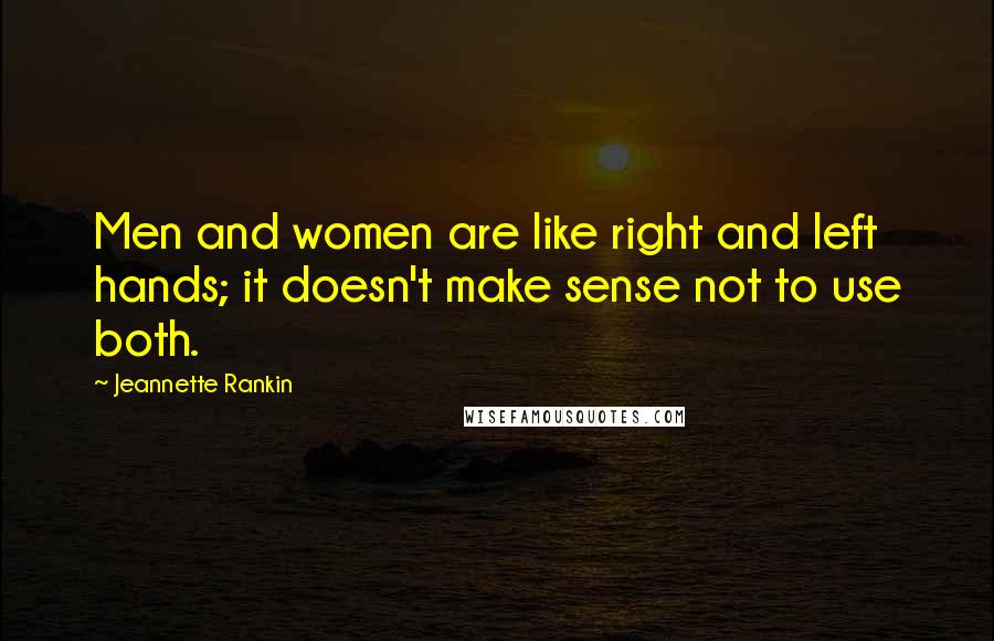 Jeannette Rankin Quotes: Men and women are like right and left hands; it doesn't make sense not to use both.