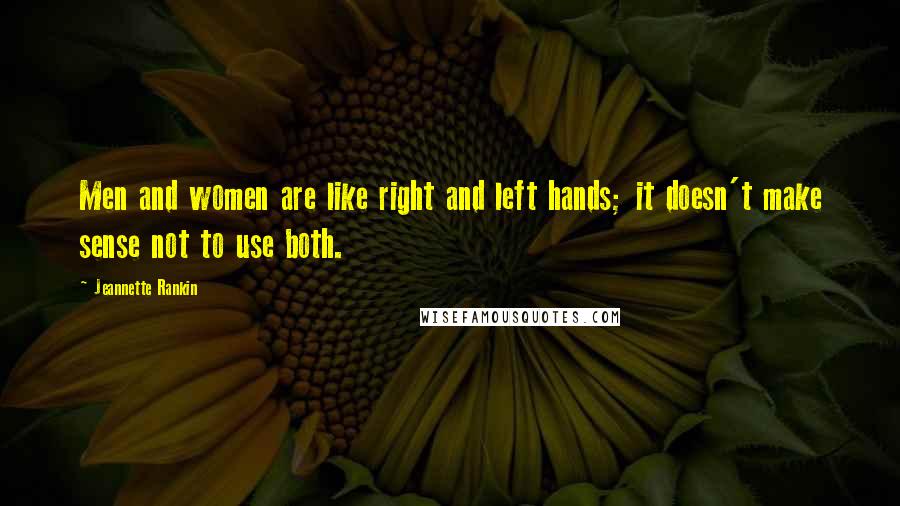 Jeannette Rankin Quotes: Men and women are like right and left hands; it doesn't make sense not to use both.