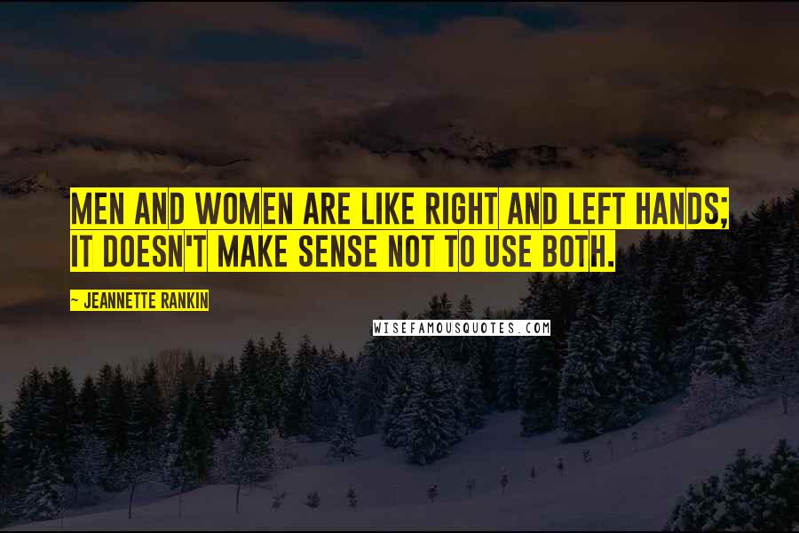 Jeannette Rankin Quotes: Men and women are like right and left hands; it doesn't make sense not to use both.