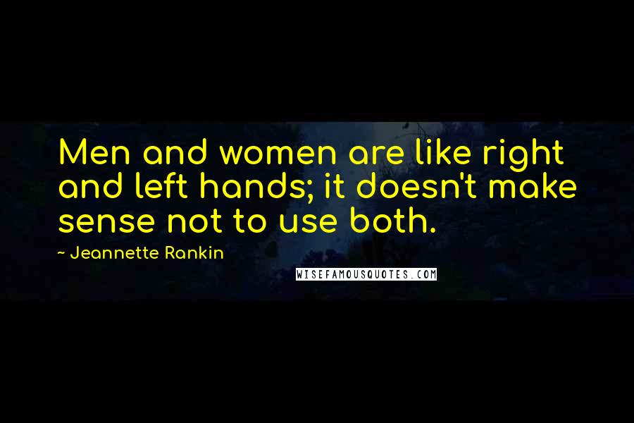 Jeannette Rankin Quotes: Men and women are like right and left hands; it doesn't make sense not to use both.