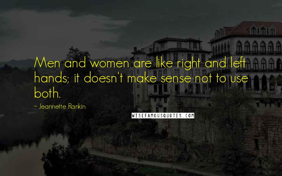 Jeannette Rankin Quotes: Men and women are like right and left hands; it doesn't make sense not to use both.