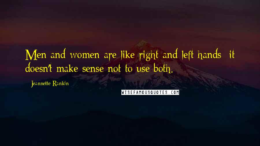 Jeannette Rankin Quotes: Men and women are like right and left hands; it doesn't make sense not to use both.