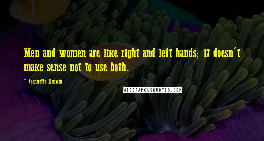 Jeannette Rankin Quotes: Men and women are like right and left hands; it doesn't make sense not to use both.