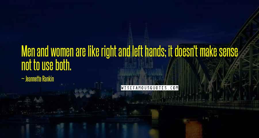 Jeannette Rankin Quotes: Men and women are like right and left hands; it doesn't make sense not to use both.