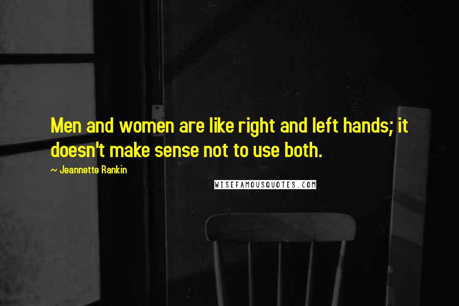 Jeannette Rankin Quotes: Men and women are like right and left hands; it doesn't make sense not to use both.