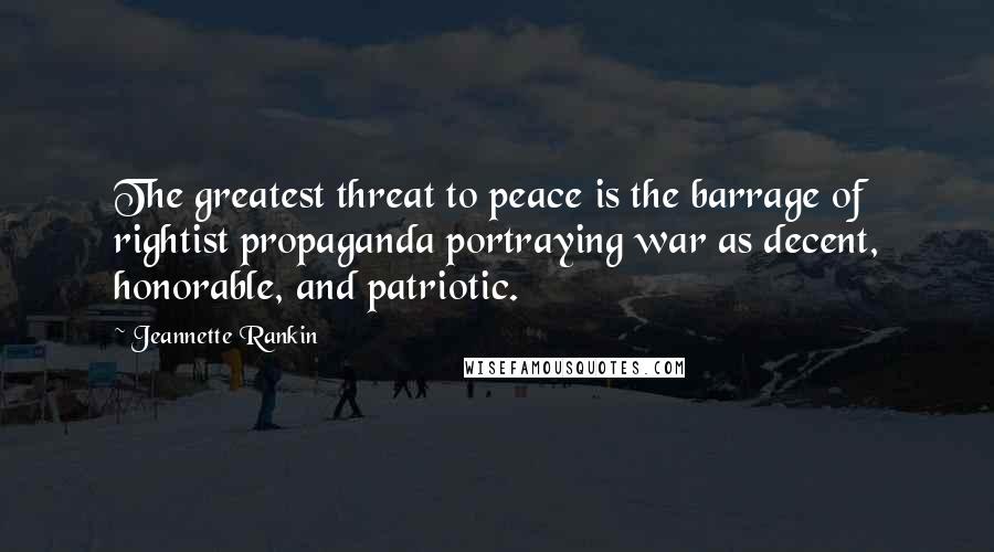 Jeannette Rankin Quotes: The greatest threat to peace is the barrage of rightist propaganda portraying war as decent, honorable, and patriotic.