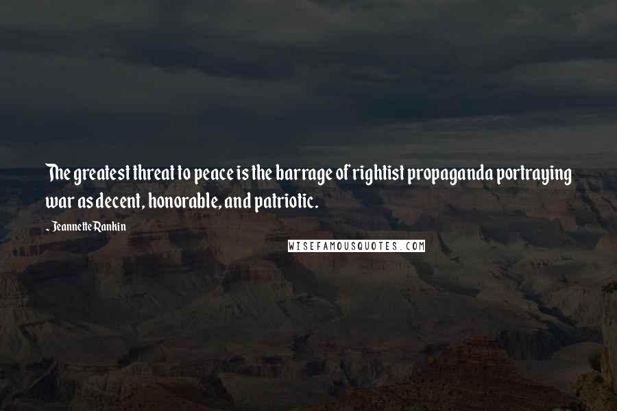 Jeannette Rankin Quotes: The greatest threat to peace is the barrage of rightist propaganda portraying war as decent, honorable, and patriotic.