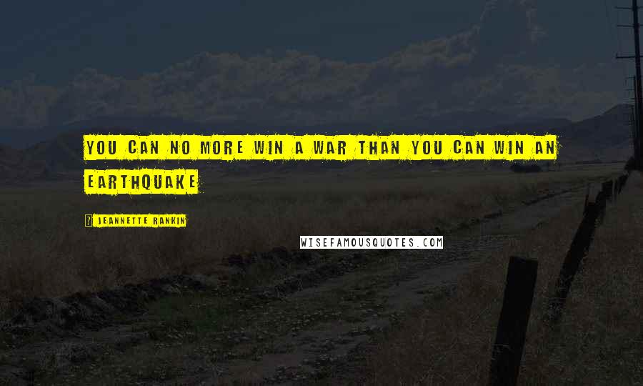 Jeannette Rankin Quotes: You can no more win a war than you can win an earthquake