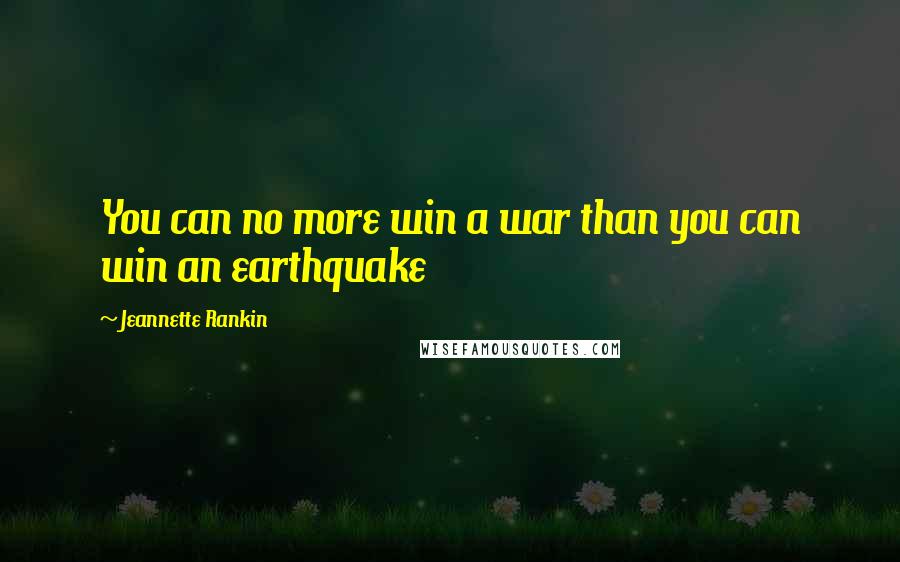Jeannette Rankin Quotes: You can no more win a war than you can win an earthquake