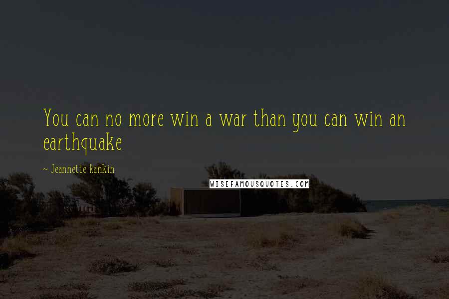 Jeannette Rankin Quotes: You can no more win a war than you can win an earthquake